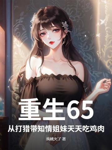 重生65，从打猎带知情姐妹天天吃鸡肉